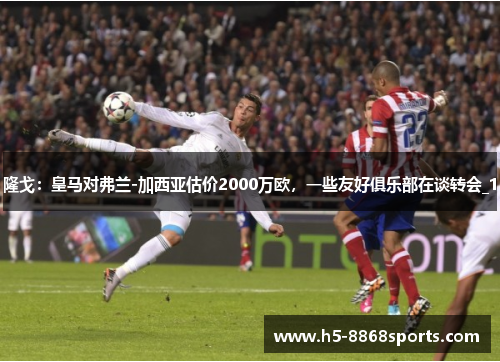 隆戈：皇马对弗兰-加西亚估价2000万欧，一些友好俱乐部在谈转会_1