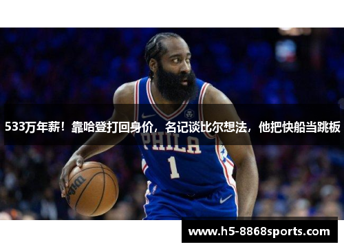 533万年薪！靠哈登打回身价，名记谈比尔想法，他把快船当跳板