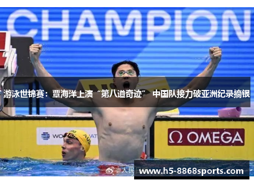 游泳世锦赛：覃海洋上演“第八道奇迹” 中国队接力破亚洲纪录摘银
