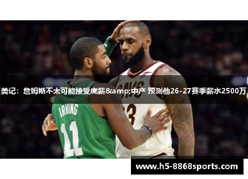 美记：詹姆斯不太可能接受底薪&中产 预测他26-27赛季薪水2500万